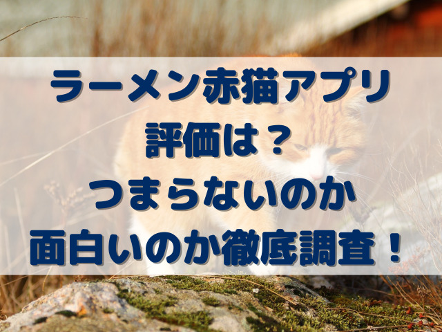 ラーメン赤猫アプリの評価は？つまらないのか面白いのか徹底調査！