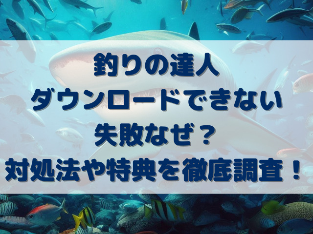 釣りの達人ダウンロードできない失敗なぜ？対処法や特典を徹底調査！