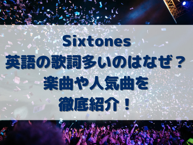 Sixtones英語の歌詞多いのはなぜ？楽曲や人気曲を徹底紹介！