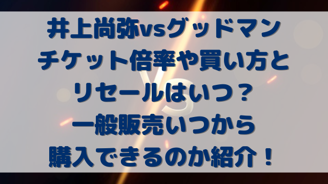 井上尚弥vsグッドマンのチケット倍率や買い方とリセールはいつ？一般販売いつから購入できるのか紹介！