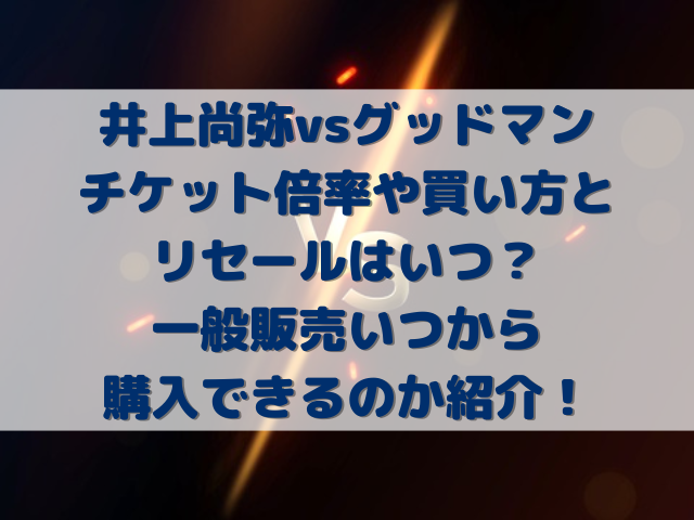 井上尚弥vsグッドマンのチケット倍率や買い方とリセールはいつ？一般販売いつから購入できるのか紹介！