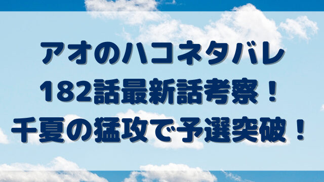 アオのハコネタバレ182話最新話考察！千夏の猛攻で予選突破！