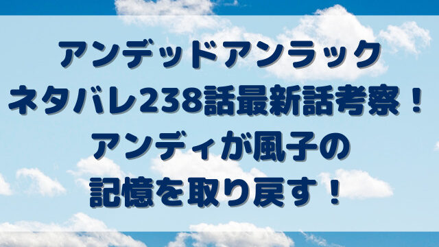 アンデッドアンラックネタバレ238話最新話考察！アンディが風子の記憶を取り戻す！