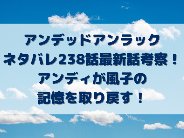 アンデッドアンラックネタバレ238話最新話考察！アンディが風子の記憶を取り戻す！