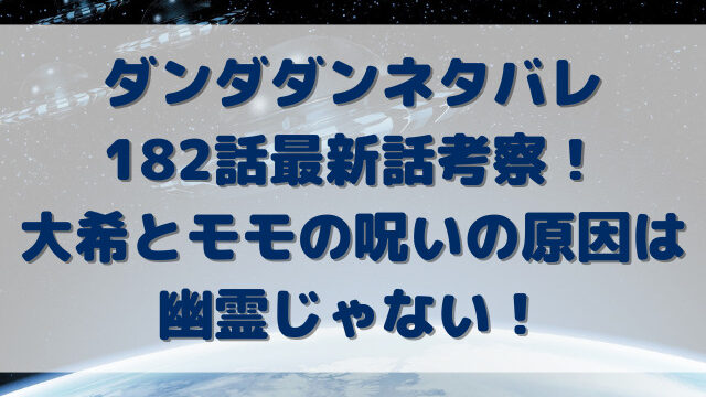 ダンダダンネタバレ182話最新話考察！大希とモモの呪いの原因は幽霊じゃない！