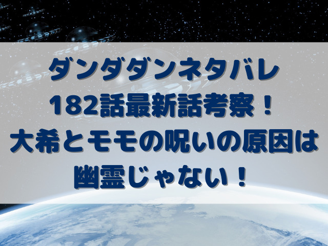 ダンダダンネタバレ182話最新話考察！大希とモモの呪いの原因は幽霊じゃない！