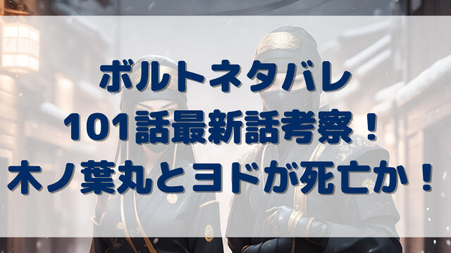 ボルトネタバレ101話最新話考察！木ノ葉丸とヨドが死亡か！